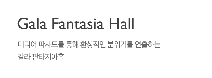 갈라 판타지아 홀 : 미디어 파사드를 통해 환상적인 분위기를 연출하는 갈라 판타지아홀