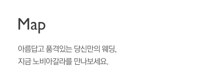 맵 : 아름답고 품격있는 당신만의 웨딩, 지금 노비아갈라를 만나보세요.